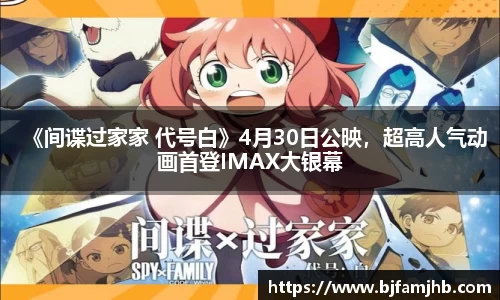 壹号娱乐：《间谍过家家 代号白》4月30日公映，超高人气动画首登IMAX大银幕